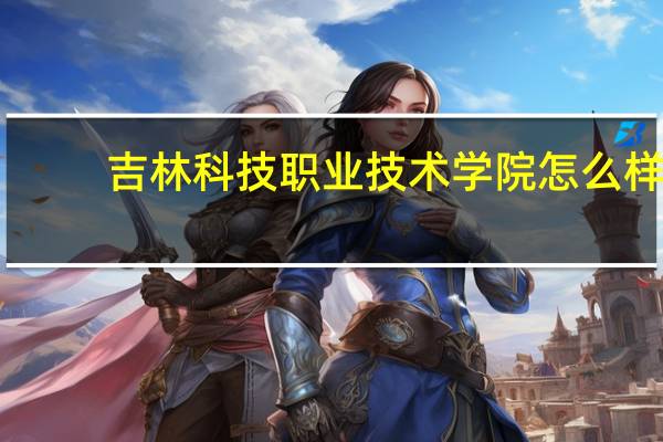 吉林科技职业技术学院怎么样