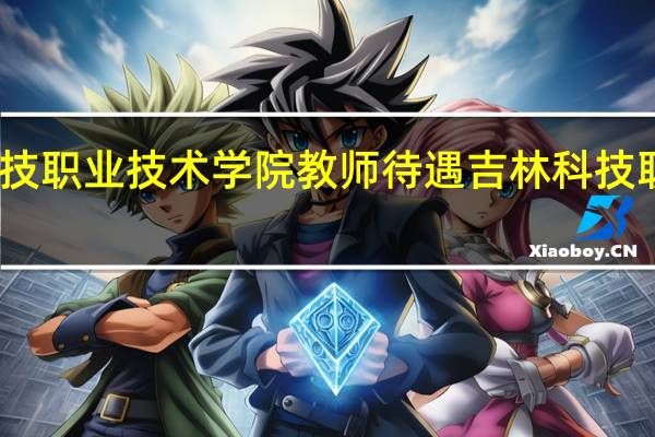 吉林科技职业技术学院教师待遇 吉林科技职业技术学院