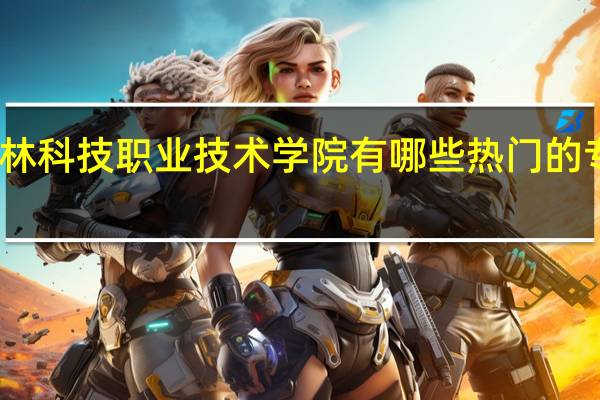 吉林科技职业技术学院有哪些热门的专业推荐