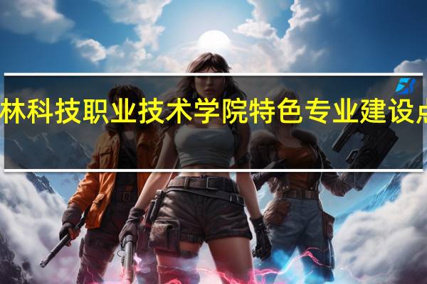 吉林科技职业技术学院特色专业建设点有哪些