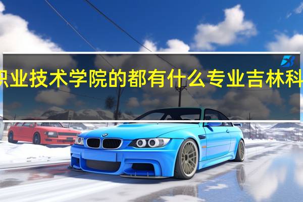 吉林科技职业技术学院的都有什么专业 吉林科技职业技术学院