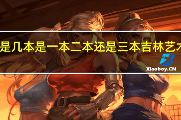 吉林艺术学院是几本是一本二本还是三本 吉林艺术学院是几本是一本