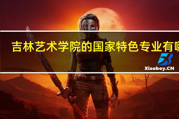 吉林艺术学院的国家特色专业有哪些