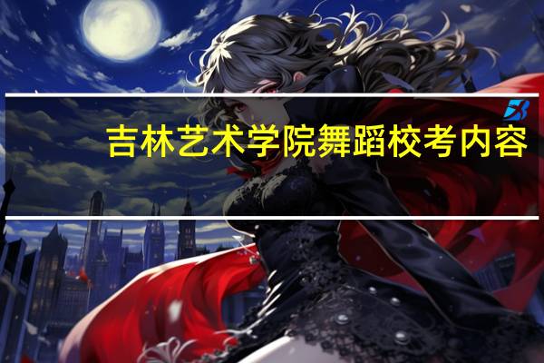 吉林艺术学院舞蹈校考内容