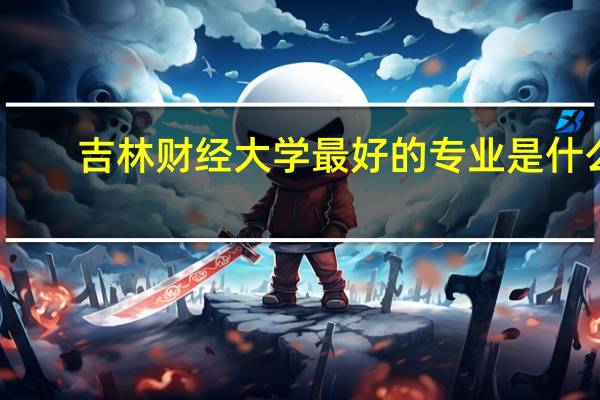 吉林财经大学最好的专业是什么