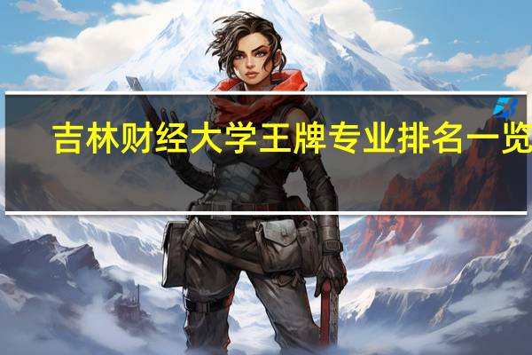 吉林财经大学王牌专业排名一览表