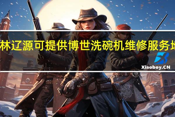 吉林辽源可提供博世洗碗机维修服务地址在哪