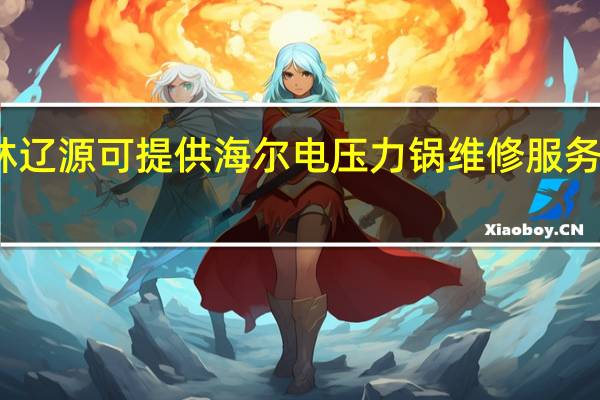 吉林辽源可提供海尔电压力锅维修服务地址在哪