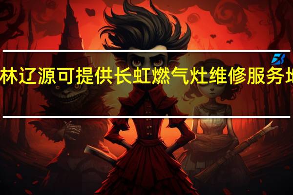 吉林辽源可提供长虹燃气灶维修服务地址在哪