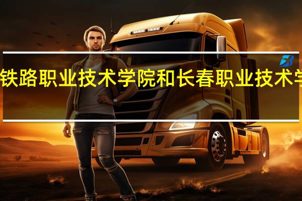 吉林铁路职业技术学院和长春职业技术学院哪个好