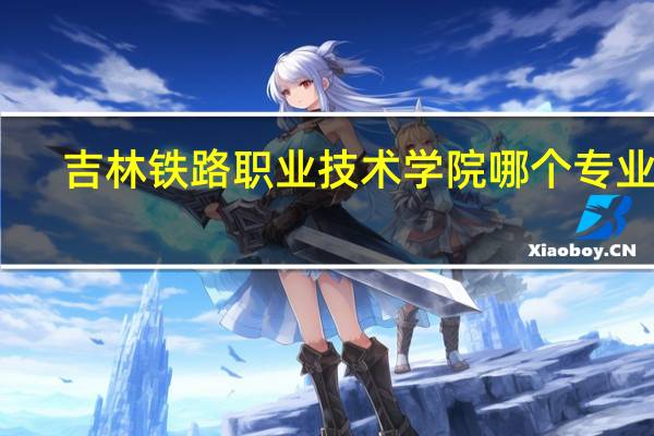 吉林铁路职业技术学院哪个专业好