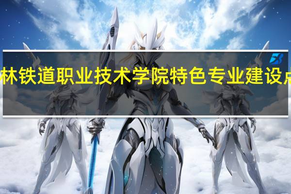 吉林铁道职业技术学院特色专业建设点有哪些