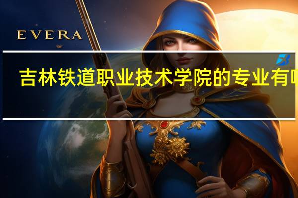 吉林铁道职业技术学院的专业有哪些