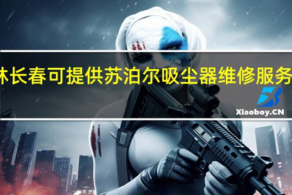 吉林长春可提供苏泊尔吸尘器维修服务地址在哪