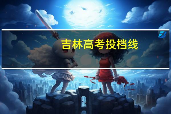 吉林高考投档线