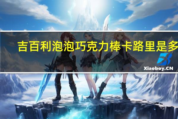 吉百利 泡泡巧克力棒卡路里是多少