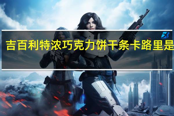 吉百利 特浓巧克力饼干条卡路里是多少