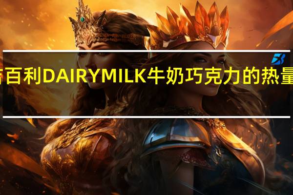 吉百利 DAIRYMILK 牛奶巧克力的热量是多少