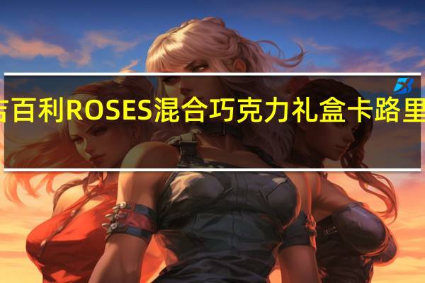 吉百利 ROSES混合巧克力礼盒卡路里是多少