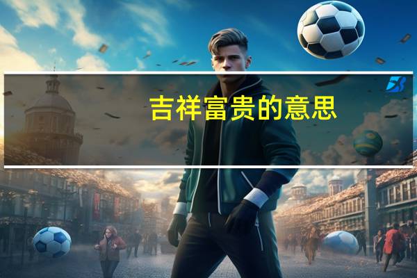 吉祥富贵的意思