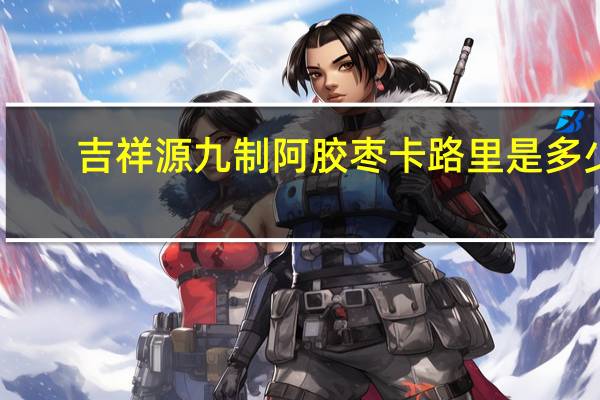 吉祥源 九制阿胶枣卡路里是多少