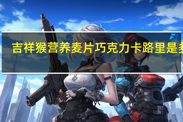 吉祥猴 营养麦片巧克力卡路里是多少