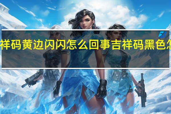 吉祥码黄边闪闪怎么回事 吉祥码黑色怎么回事