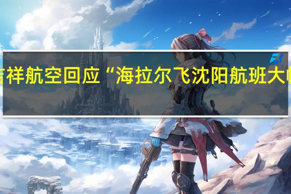 吉祥航空回应“海拉尔飞沈阳航班大幅颠簸”:天气影响所致