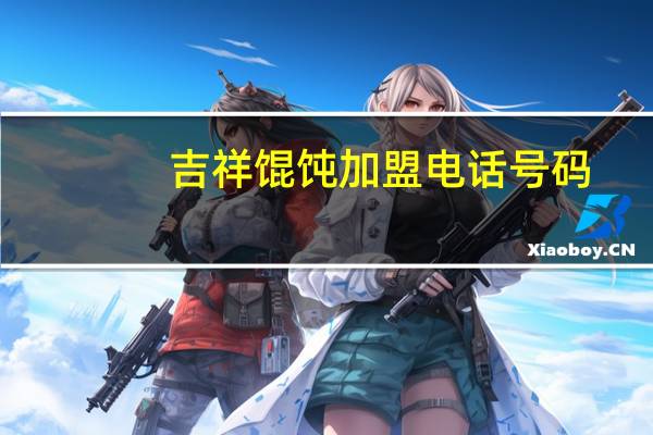 吉祥馄饨加盟电话号码（大连吉祥馄饨加盟）