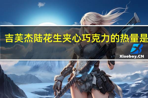 吉芙 杰陆花生夹心巧克力的热量是多少