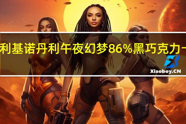 吉诺丹利 基诺丹利 午夜幻梦86%黑巧克力卡路里是多少