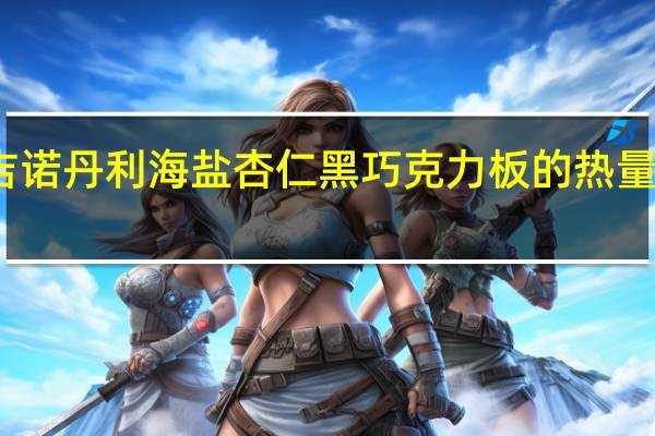 吉诺丹利 海盐杏仁黑巧克力板的热量是多少