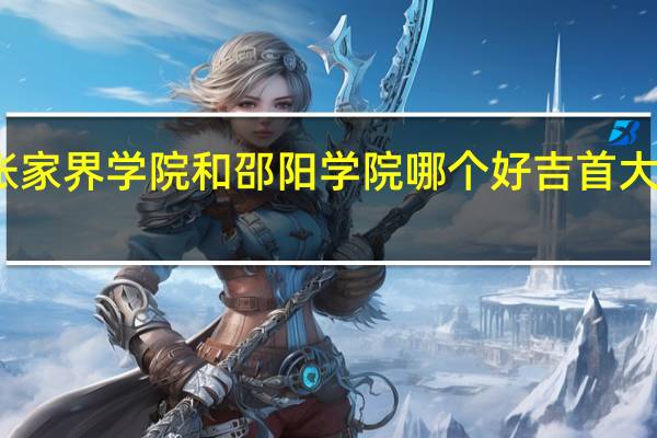 吉首大学张家界学院和邵阳学院哪个好 吉首大学体育科学学院