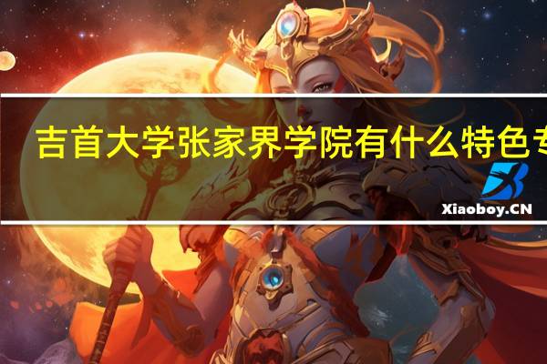 吉首大学张家界学院有什么特色专业