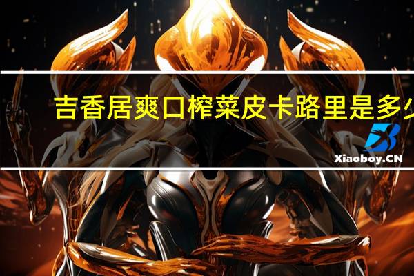 吉香居 爽口榨菜皮卡路里是多少