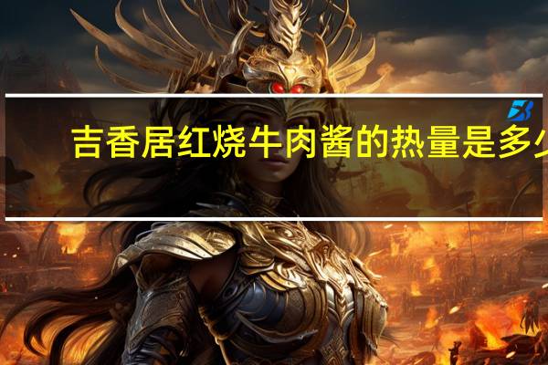 吉香居 红烧牛肉酱的热量是多少