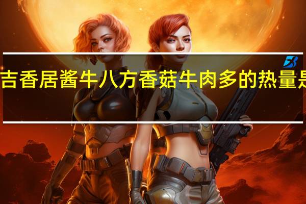 吉香居 酱牛八方香菇牛肉多的热量是多少