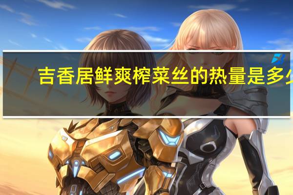 吉香居 鲜爽榨菜丝的热量是多少