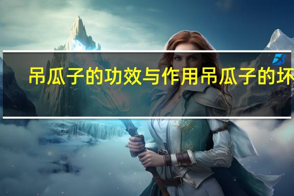吊瓜子的功效与作用吊瓜子的坏处（吊瓜子的功效与作用及禁忌）