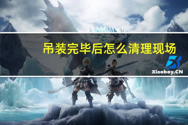 吊装完毕后怎么清理现场