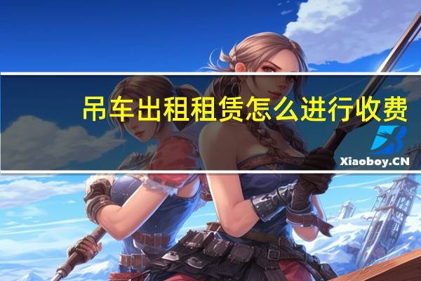 吊车出租租赁怎么进行收费