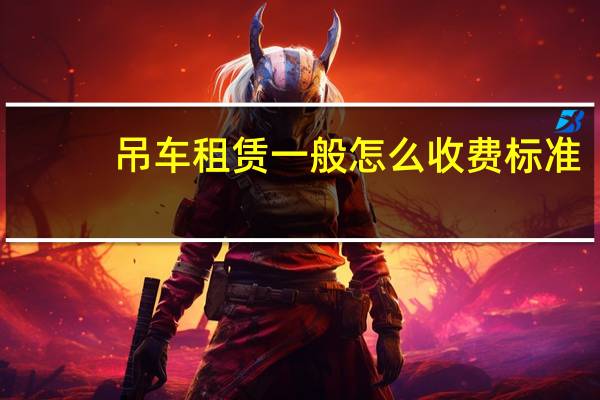 吊车租赁一般怎么收费标准