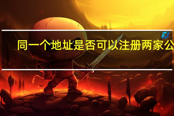 同一个地址是否可以注册两家公司（请问同一地址能注册两家公司吗）