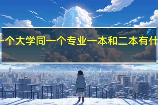 同一个大学同一个专业一本和二本有什么区别吗