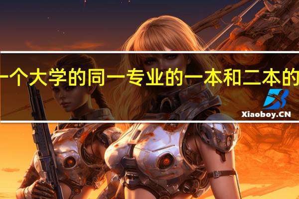 同一个大学的同一专业的一本和二本的区别大吗