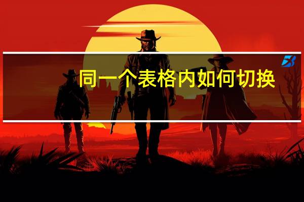 同一个表格内如何切换(同一个excel表格切换)