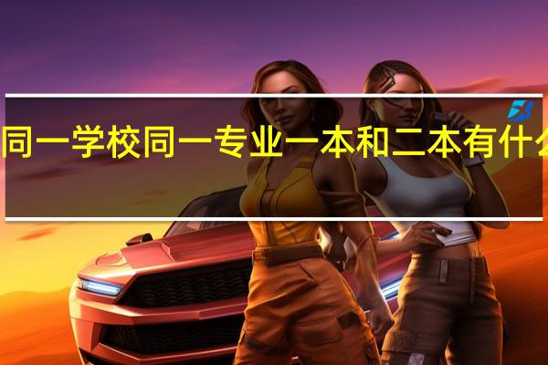同一学校同一专业一本和二本有什么区别