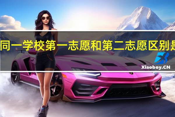 同一学校第一志愿和第二志愿区别是什么