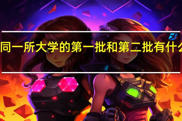 同一所大学的第一批和第二批有什么区别