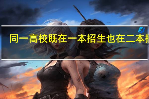 同一高校既在一本招生也在二本招生，有什么区别